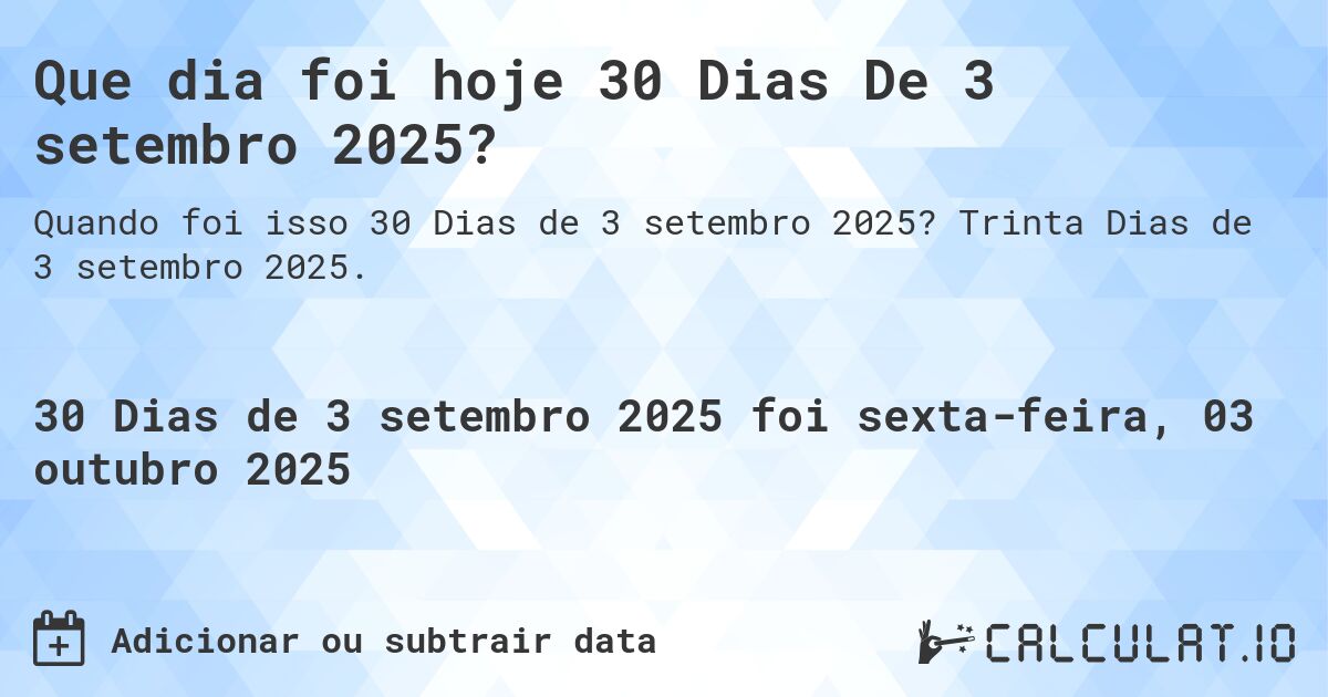 Que dia foi hoje 30 Dias De 3 setembro 2025?. Trinta Dias de 3 setembro 2025.