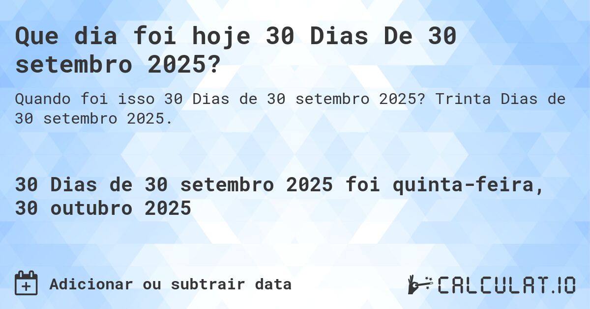 Que dia foi hoje 30 Dias De 30 setembro 2025?. Trinta Dias de 30 setembro 2025.