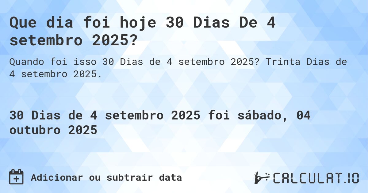 Que dia foi hoje 30 Dias De 4 setembro 2025?. Trinta Dias de 4 setembro 2025.