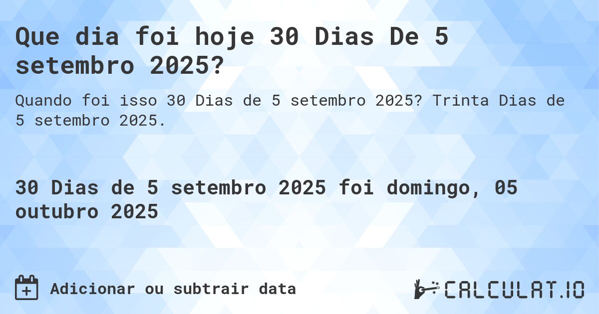 Que dia foi hoje 30 Dias De 5 setembro 2025?. Trinta Dias de 5 setembro 2025.