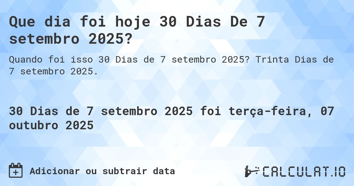 Que dia foi hoje 30 Dias De 7 setembro 2025?. Trinta Dias de 7 setembro 2025.