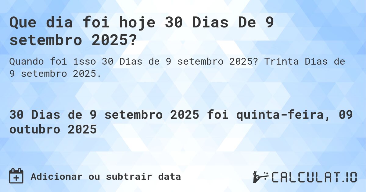 Que dia foi hoje 30 Dias De 9 setembro 2025?. Trinta Dias de 9 setembro 2025.