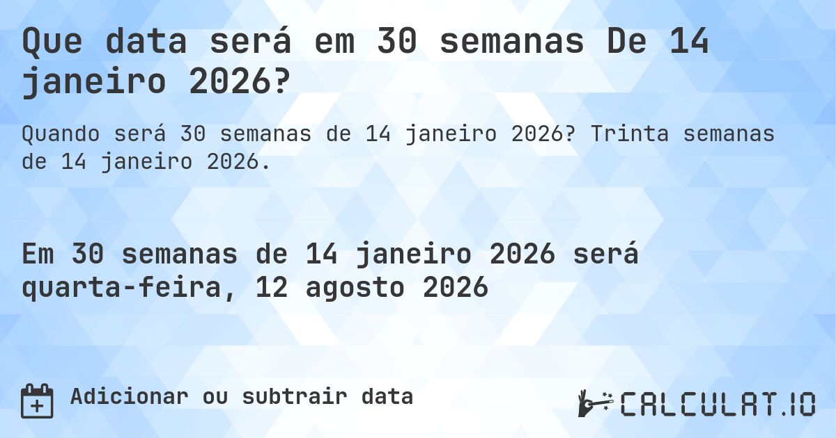 Que data será em 30 semanas De 14 janeiro 2026?. Trinta semanas de 14 janeiro 2026.