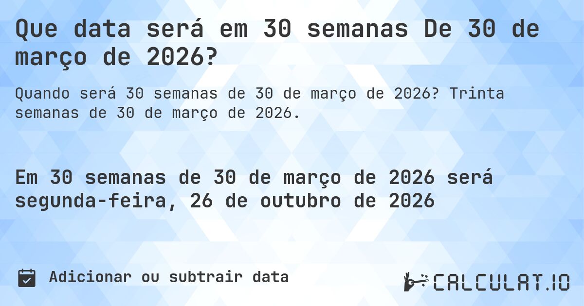 Que data será em 30 semanas De 30 de março de 2026?. Trinta semanas de 30 de março de 2026.