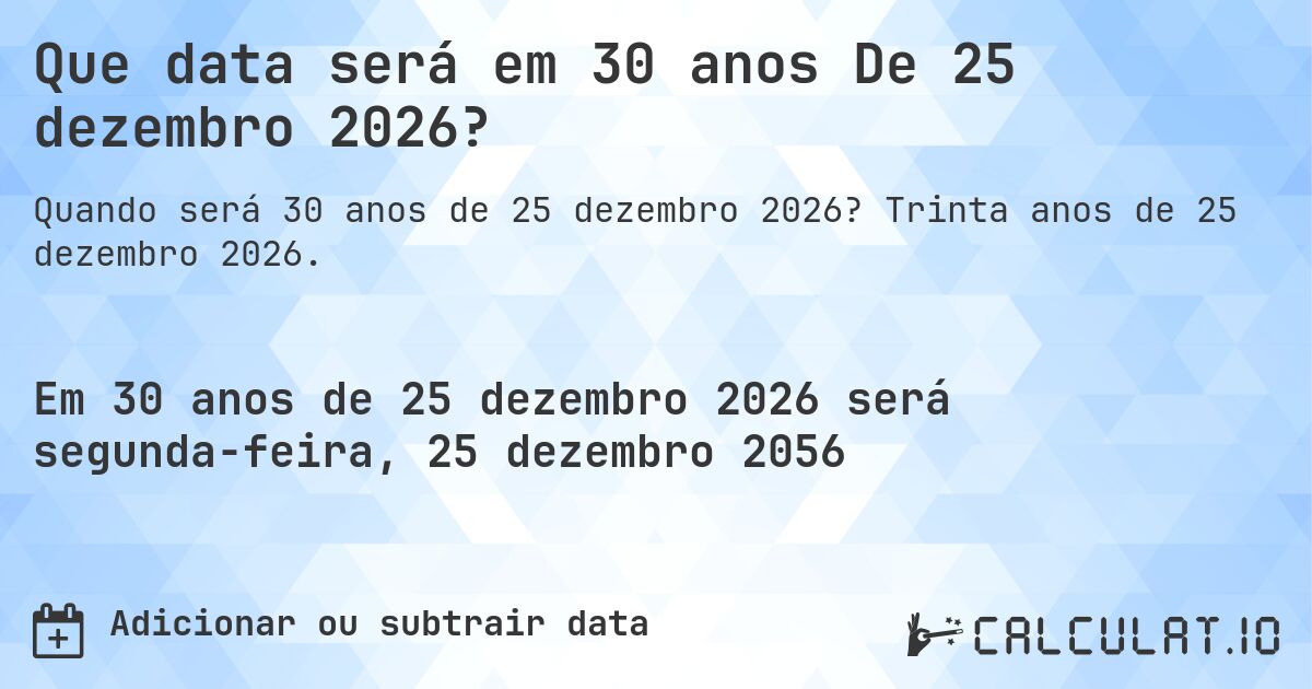 Que data será em 30 anos De 25 dezembro 2026?. Trinta anos de 25 dezembro 2026.
