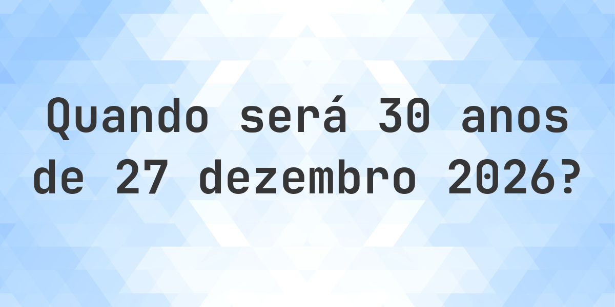 O que é 30 Anos De 27 dezembro 2026? - Calculatio