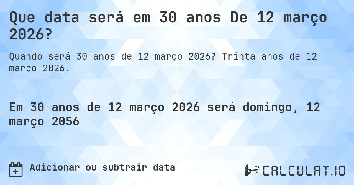 Que data será em 30 anos De 12 março 2026?. Trinta anos de 12 março 2026.