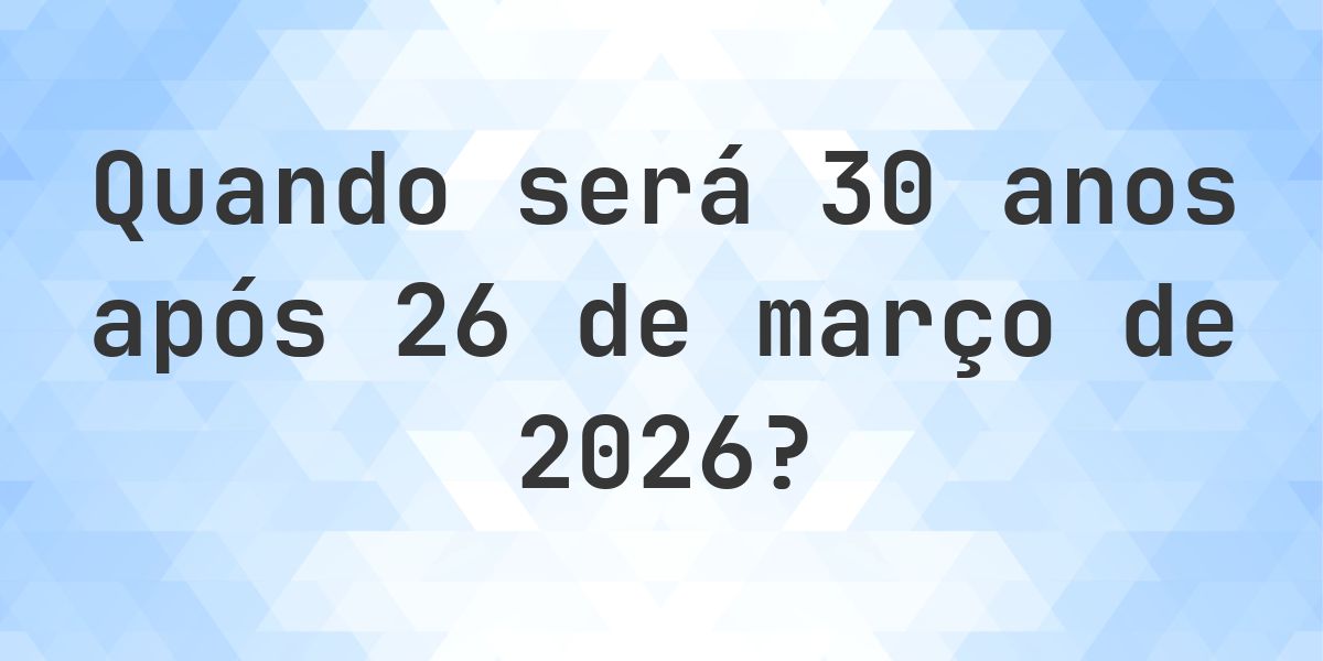 Que data será em 30 anos De 26 março 2026? - Calculatio