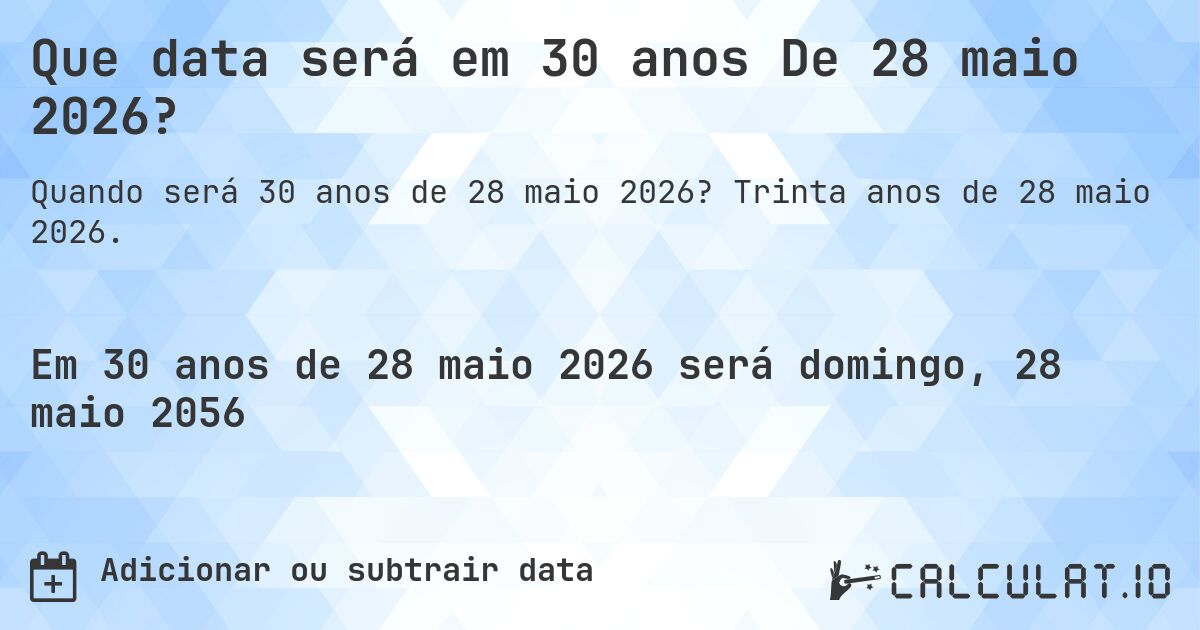 Que data será em 30 anos De 28 maio 2026?. Trinta anos de 28 maio 2026.