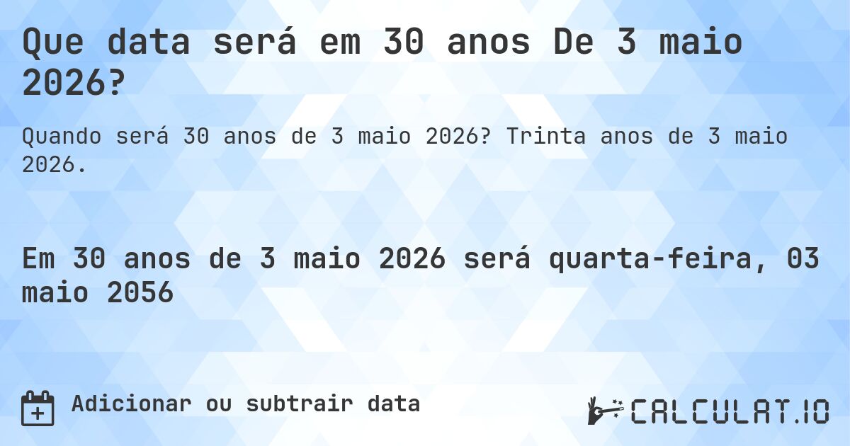 Que data será em 30 anos De 3 maio 2026?. Trinta anos de 3 maio 2026.