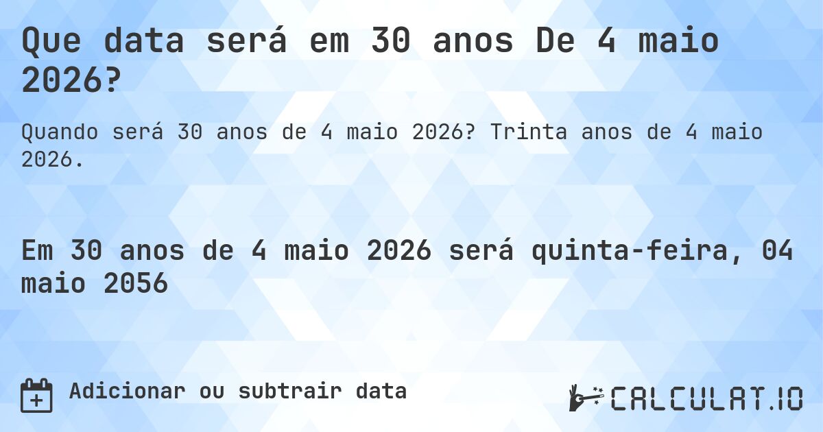Que data será em 30 anos De 4 maio 2026?. Trinta anos de 4 maio 2026.