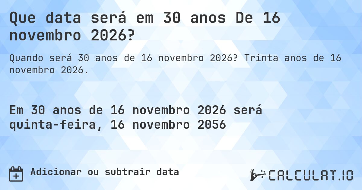 Que data será em 30 anos De 16 novembro 2026?. Trinta anos de 16 novembro 2026.