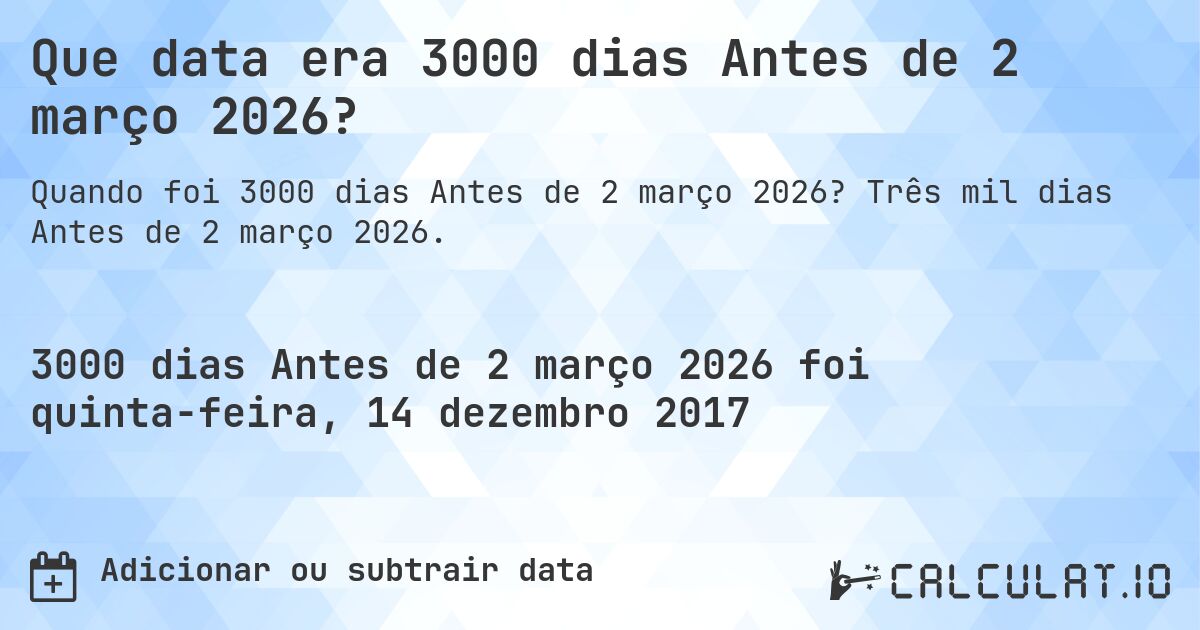 Que data era 3000 dias Antes de 2 março 2026?. Três mil dias Antes de 2 março 2026.