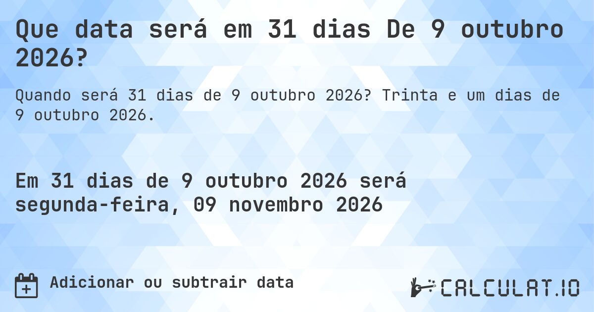 Que data será em 31 dias De 9 outubro 2026?. Trinta e um dias de 9 outubro 2026.
