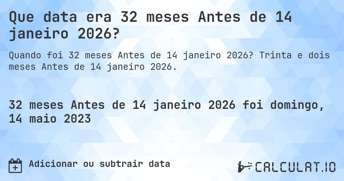 Que data era 32 meses Antes de 14 janeiro 2026?. Trinta e dois meses Antes de 14 janeiro 2026.