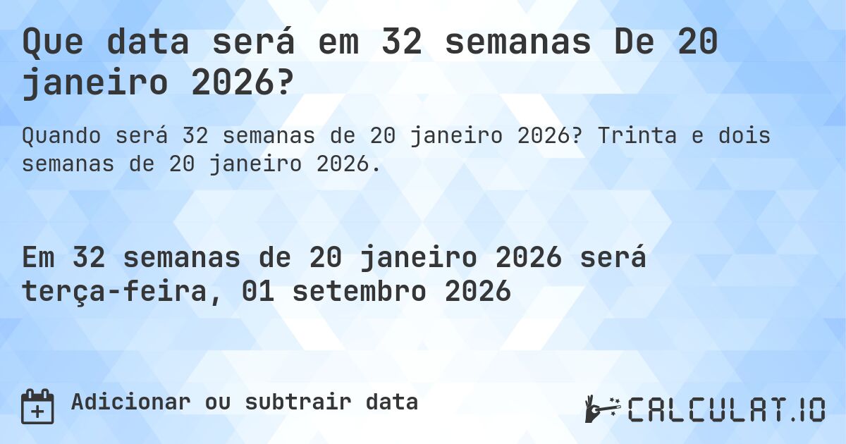 Que data será em 32 semanas De 20 janeiro 2026?. Trinta e dois semanas de 20 janeiro 2026.