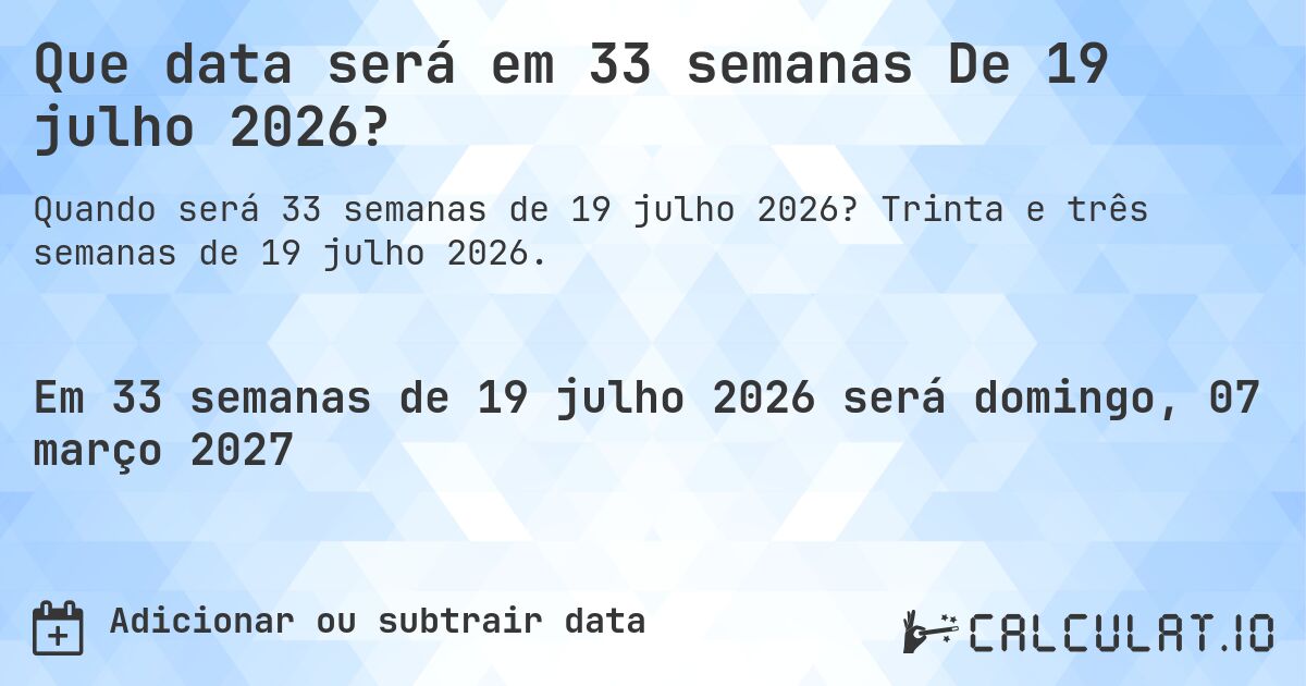 Que data será em 33 semanas De 19 julho 2026?. Trinta e três semanas de 19 julho 2026.