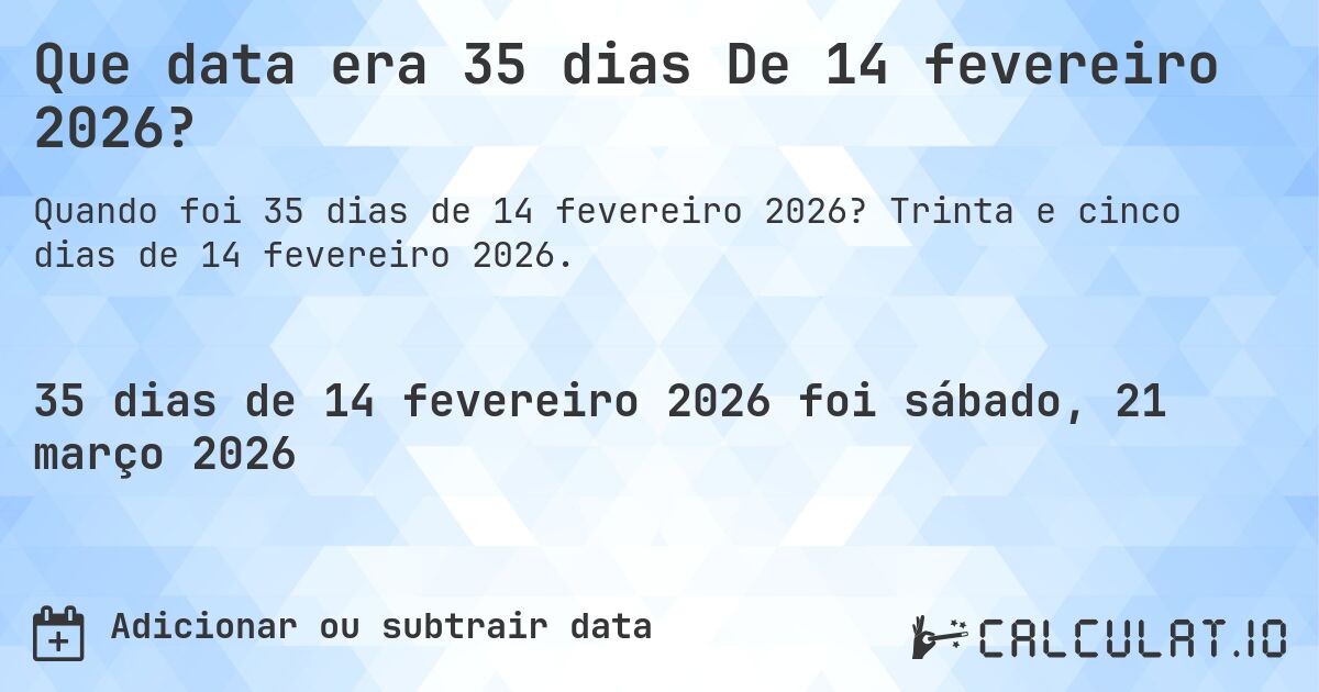Que data era 35 dias De 14 fevereiro 2026?. Trinta e cinco dias de 14 fevereiro 2026.