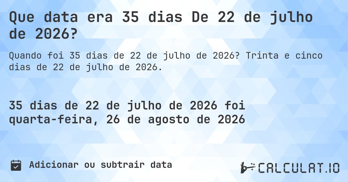 Que data era 35 dias De 22 de julho de 2026?. Trinta e cinco dias de 22 de julho de 2026.