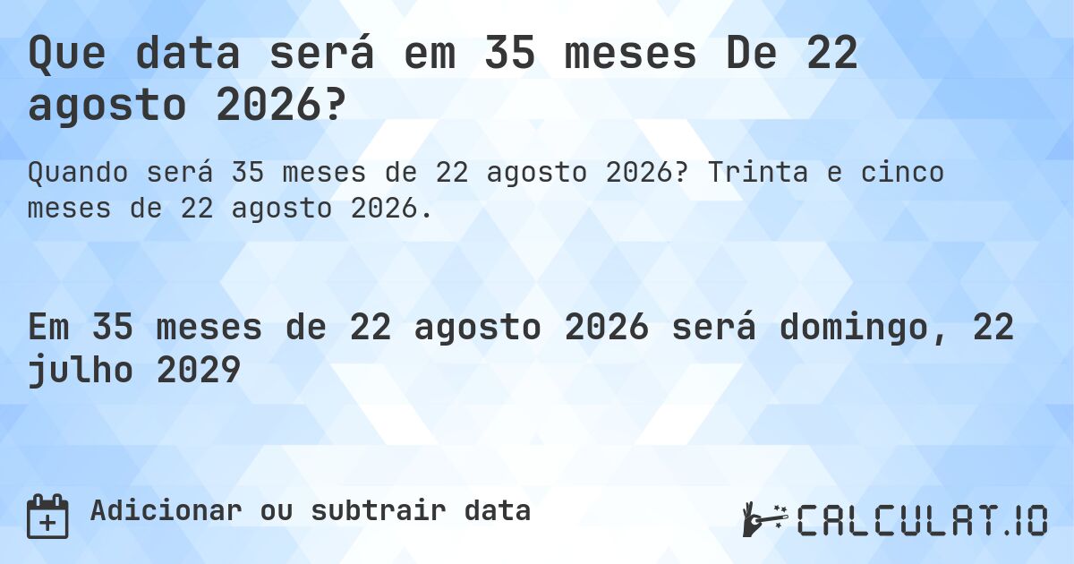 Que data será em 35 meses De 22 agosto 2026?. Trinta e cinco meses de 22 agosto 2026.