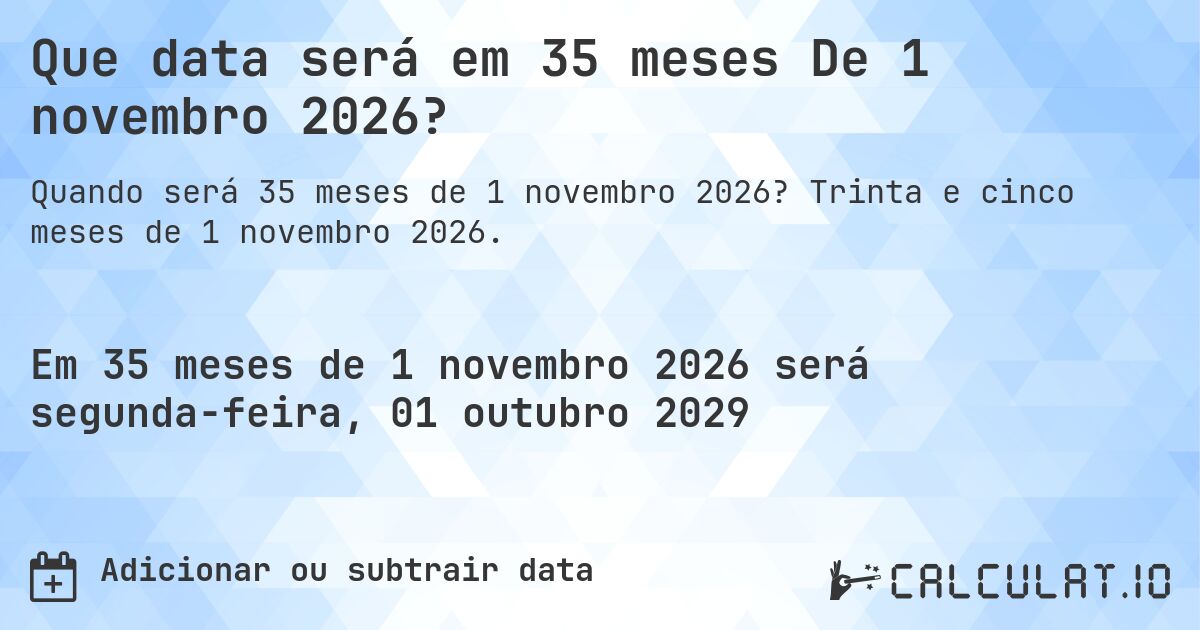 Que data será em 35 meses De 1 novembro 2026?. Trinta e cinco meses de 1 novembro 2026.