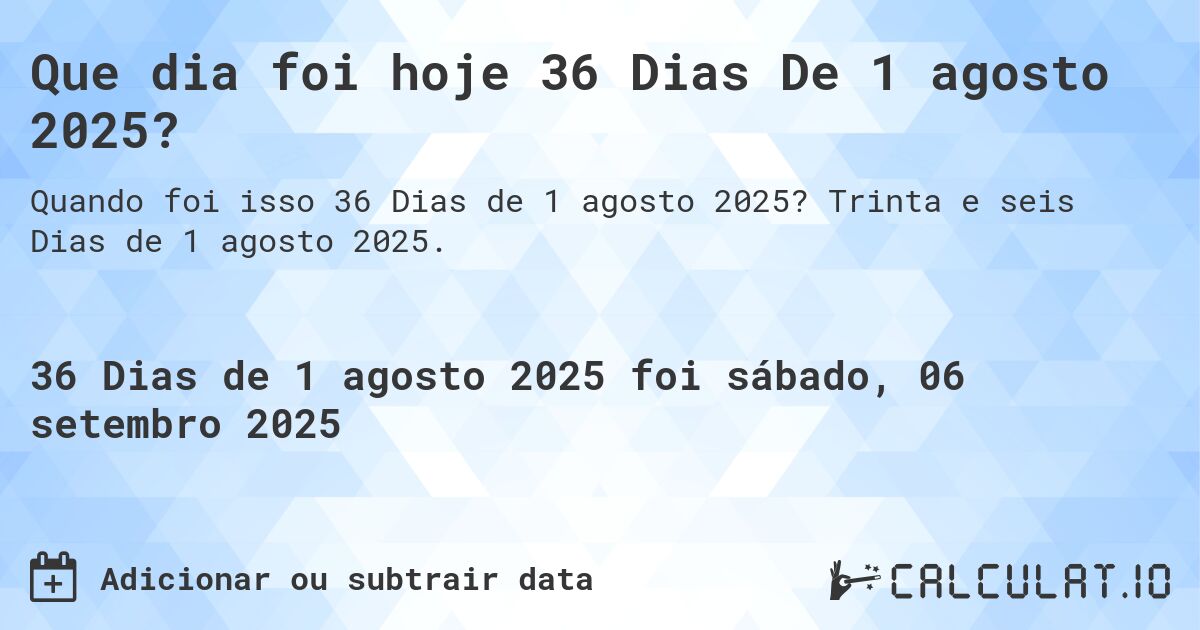 Que dia foi hoje 36 Dias De 1 agosto 2025?. Trinta e seis Dias de 1 agosto 2025.
