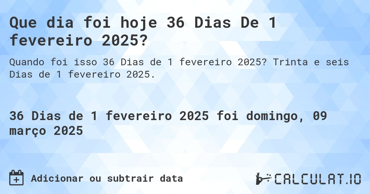 Que dia foi hoje 36 Dias De 1 fevereiro 2025?. Trinta e seis Dias de 1 fevereiro 2025.