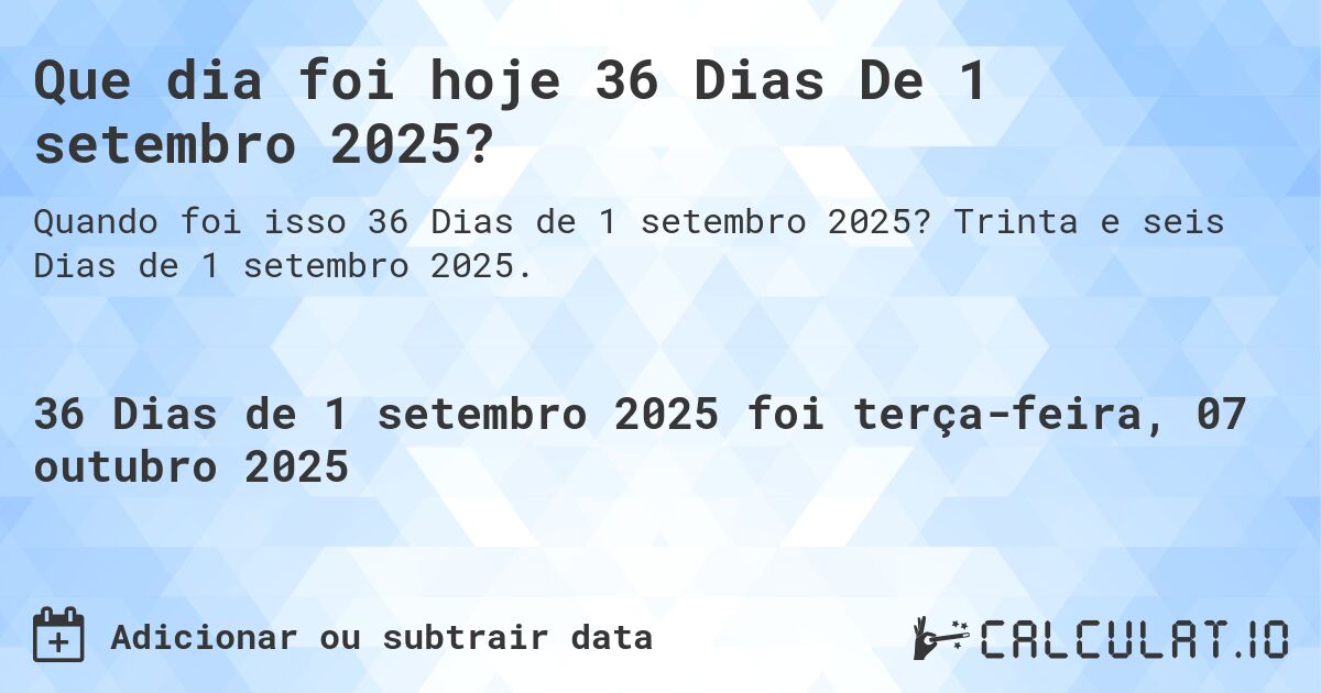Que dia foi hoje 36 Dias De 1 setembro 2025?. Trinta e seis Dias de 1 setembro 2025.