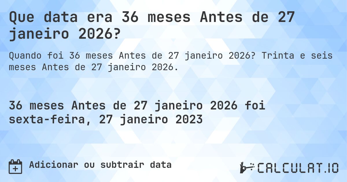 Que data era 36 meses Antes de 27 janeiro 2026?. Trinta e seis meses Antes de 27 janeiro 2026.