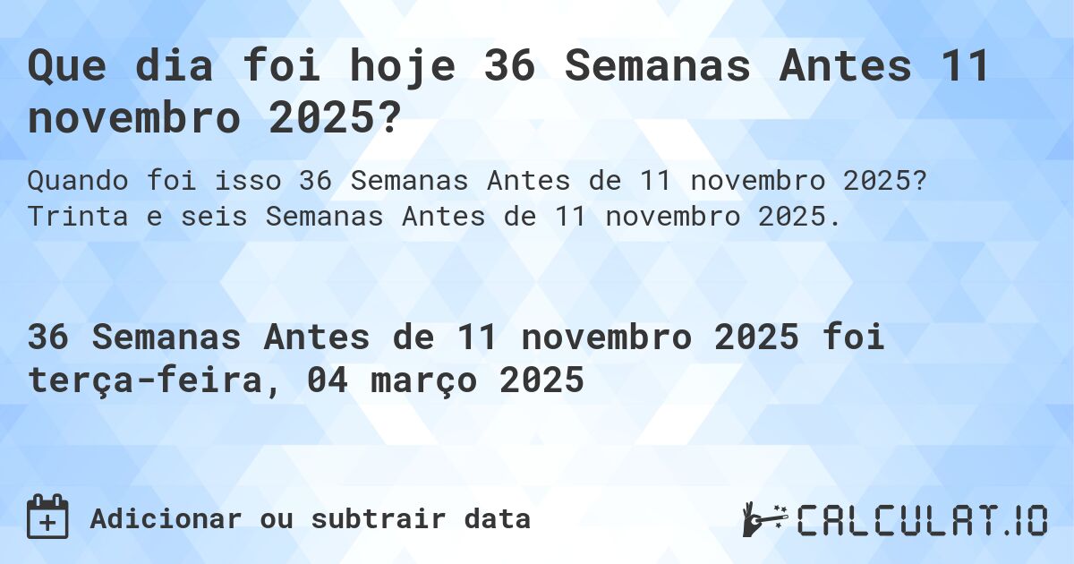Que dia foi hoje 36 Semanas Antes 11 novembro 2025?. Trinta e seis Semanas Antes de 11 novembro 2025.