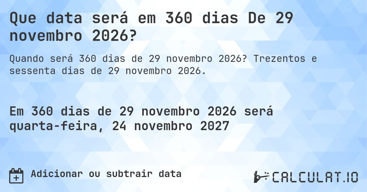 Que data será em 360 dias De 29 novembro 2026?. Trezentos e sessenta dias de 29 novembro 2026.