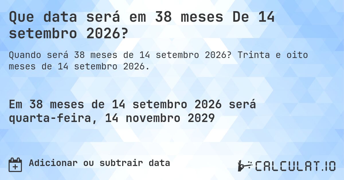 Que data será em 38 meses De 14 setembro 2026?. Trinta e oito meses de 14 setembro 2026.