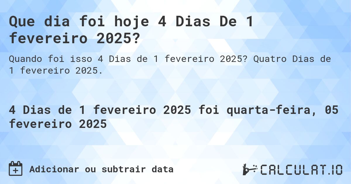 Que dia foi hoje 4 Dias De 1 fevereiro 2025?. Quatro Dias de 1 fevereiro 2025.