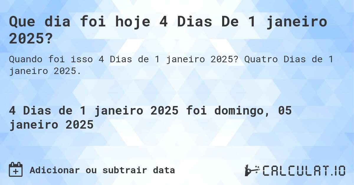 Que dia foi hoje 4 Dias De 1 janeiro 2025?. Quatro Dias de 1 janeiro 2025.