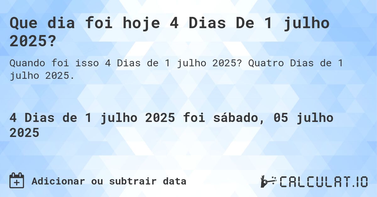 Que dia foi hoje 4 Dias De 1 julho 2025?. Quatro Dias de 1 julho 2025.