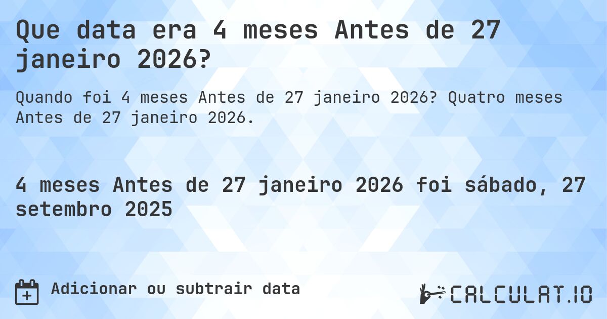 Que data era 4 meses Antes de 27 janeiro 2026?. Quatro meses Antes de 27 janeiro 2026.