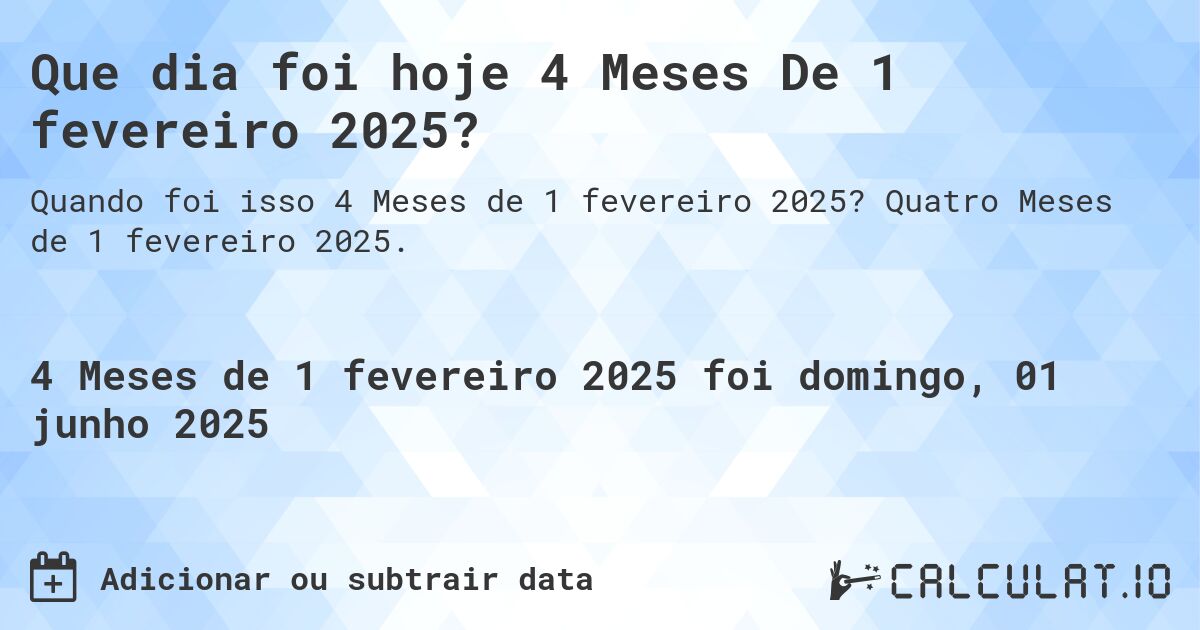Que dia foi hoje 4 Meses De 1 fevereiro 2025?. Quatro Meses de 1 fevereiro 2025.
