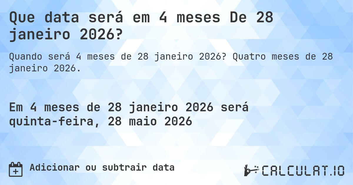 Que data será em 4 meses De 28 janeiro 2026?. Quatro meses de 28 janeiro 2026.