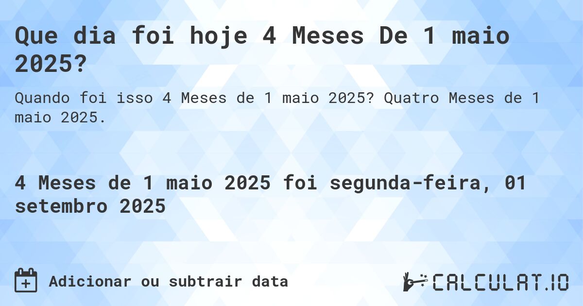 Que dia foi hoje 4 Meses De 1 maio 2025?. Quatro Meses de 1 maio 2025.