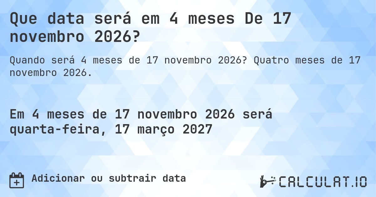 Que data será em 4 meses De 17 novembro 2026?. Quatro meses de 17 novembro 2026.
