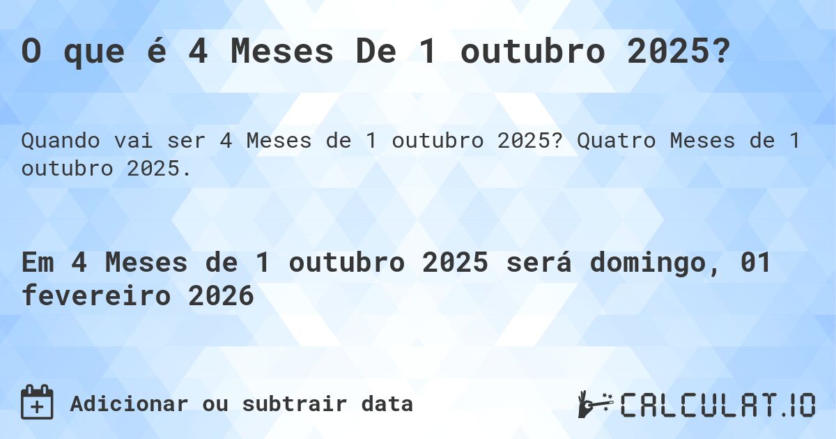 O que é 4 Meses De 1 outubro 2025?. Quatro Meses de 1 outubro 2025.