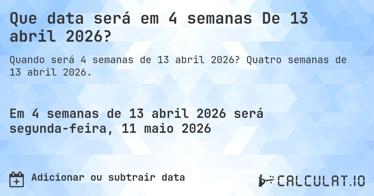 Que data será em 4 semanas De 13 abril 2026?. Quatro semanas de 13 abril 2026.