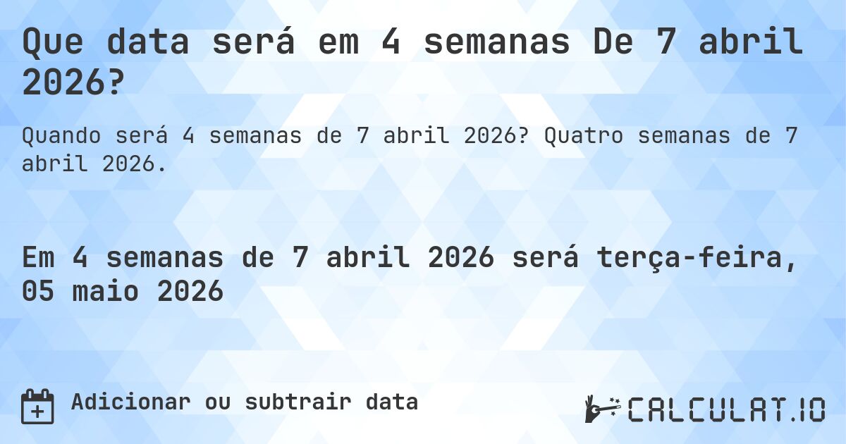 Que data será em 4 semanas De 7 abril 2026?. Quatro semanas de 7 abril 2026.