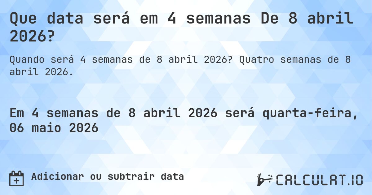 Que data será em 4 semanas De 8 abril 2026?. Quatro semanas de 8 abril 2026.