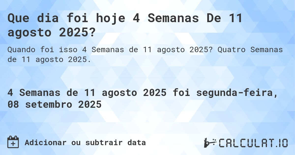 Que dia foi hoje 4 Semanas De 11 agosto 2025?. Quatro Semanas de 11 agosto 2025.