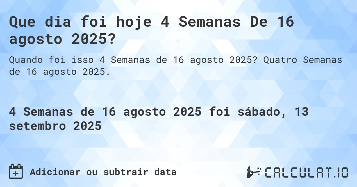Que dia foi hoje 4 Semanas De 16 agosto 2025?. Quatro Semanas de 16 agosto 2025.