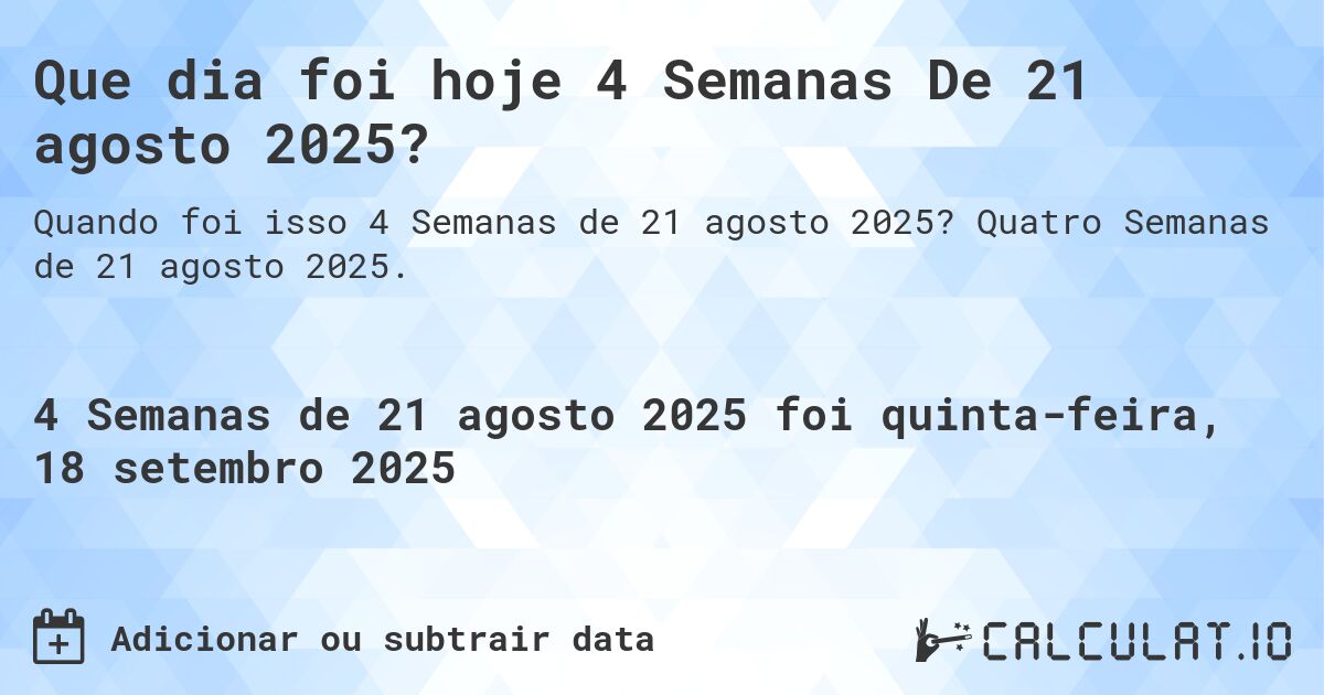 Que dia foi hoje 4 Semanas De 21 agosto 2025?. Quatro Semanas de 21 agosto 2025.