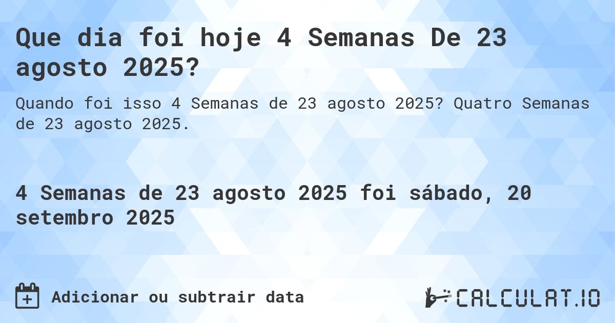 Que dia foi hoje 4 Semanas De 23 agosto 2025?. Quatro Semanas de 23 agosto 2025.