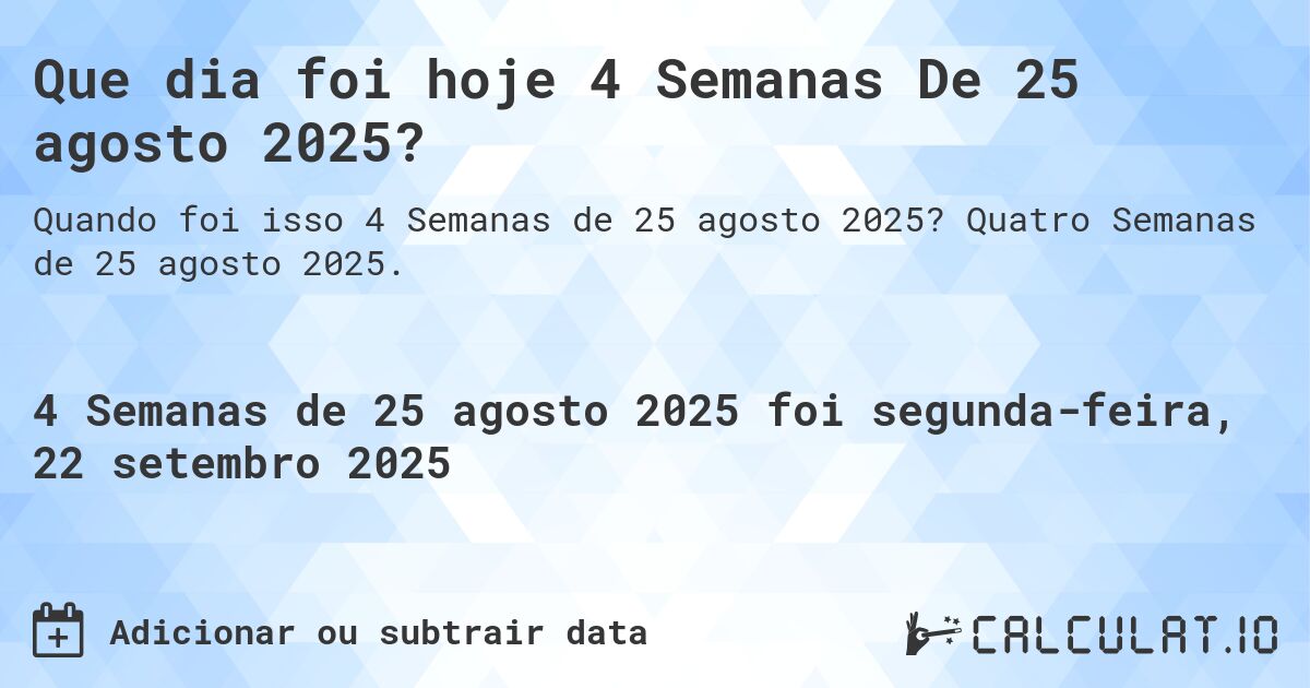 Que dia foi hoje 4 Semanas De 25 agosto 2025?. Quatro Semanas de 25 agosto 2025.
