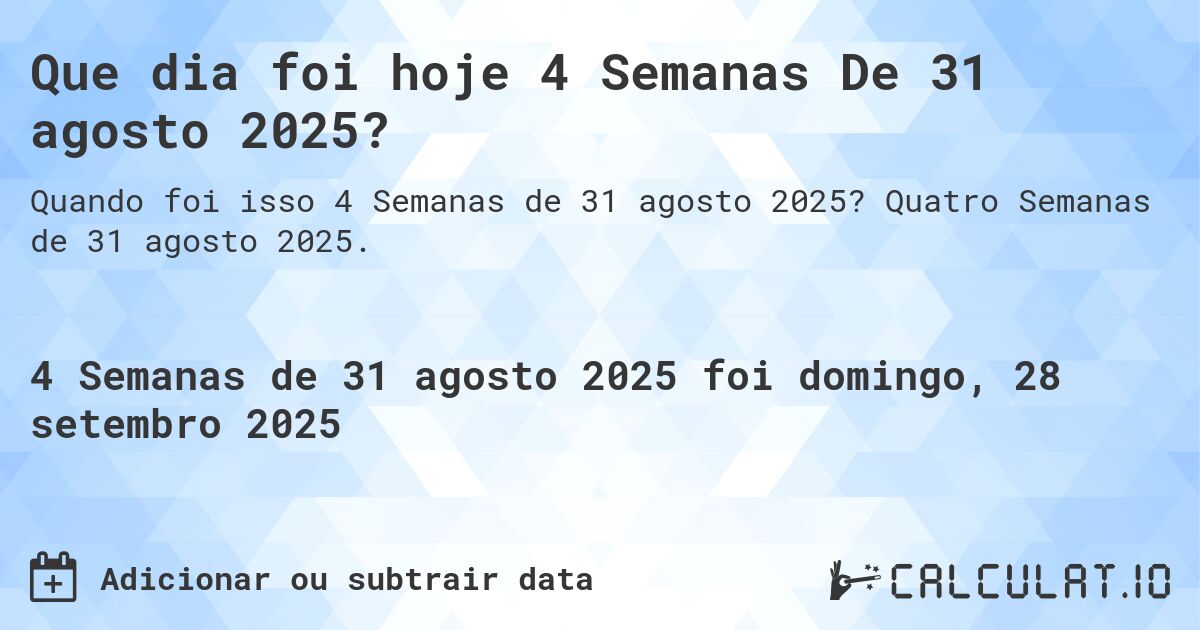 Que dia foi hoje 4 Semanas De 31 agosto 2025?. Quatro Semanas de 31 agosto 2025.